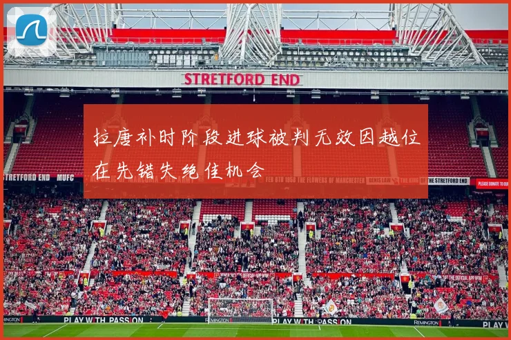 拉唐补时阶段进球被判无效因越位在先错失绝佳机会