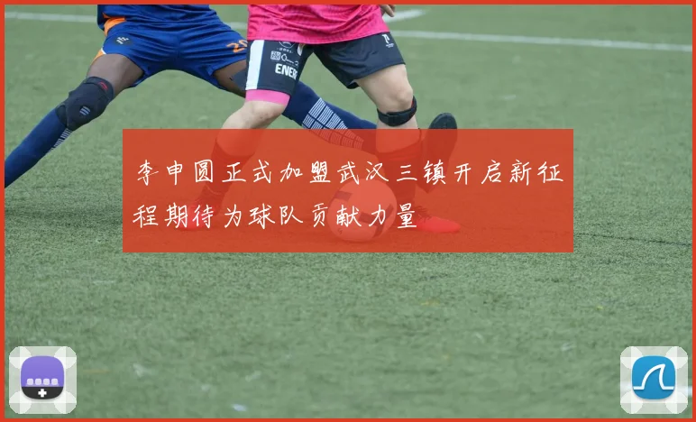李申圆正式加盟武汉三镇开启新征程期待为球队贡献力量