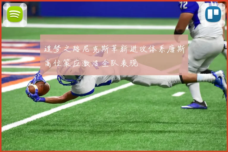 追梦之路尼克斯革新进攻体系唐斯高位策应激活全队表现