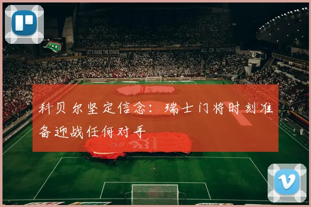 科贝尔坚定信念：瑞士门将时刻准备迎战任何对手