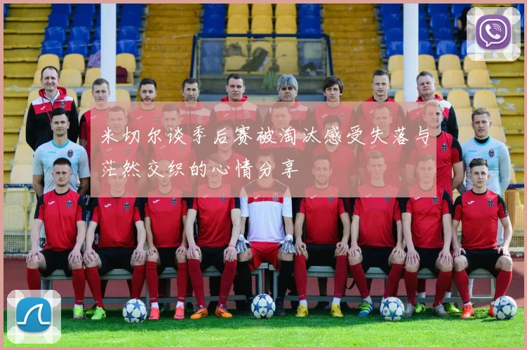 米切尔谈季后赛被淘汰感受失落与茫然交织的心情分享