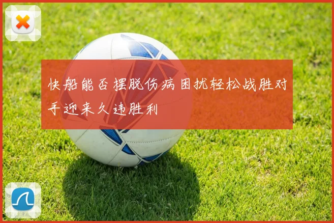 快船能否摆脱伤病困扰轻松战胜对手迎来久违胜利