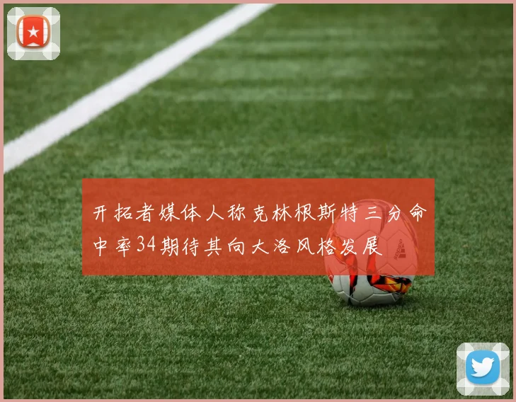 开拓者媒体人称克林根斯特三分命中率34期待其向大洛风格发展